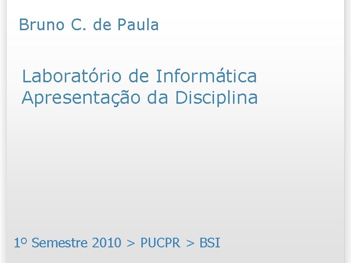 Bruno C. de Paula Laboratório de Informática Apresentação da Disciplina 1º Semestre 2010 >