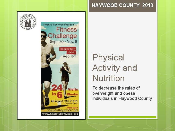 HAYWOOD COUNTY 2013 Physical Activity and Nutrition To decrease the rates of overweight and