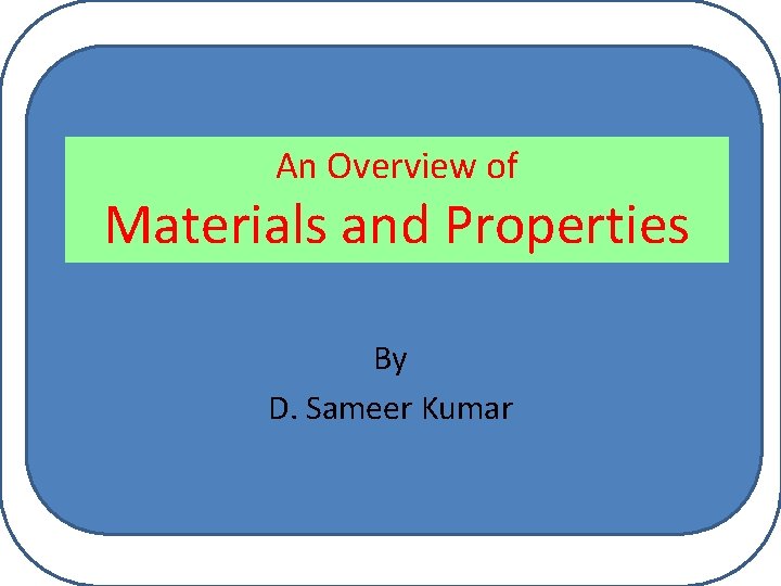 An Overview of Materials and Properties By D. Sameer Kumar 