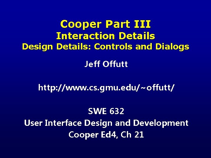 Cooper Part III Interaction Details Design Details: Controls and Dialogs Jeff Offutt http: //www.