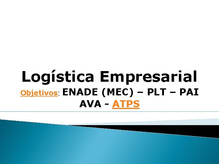 Logística Empresarial Objetivos: ENADE (MEC) – PLT – PAI AVA - ATPS 