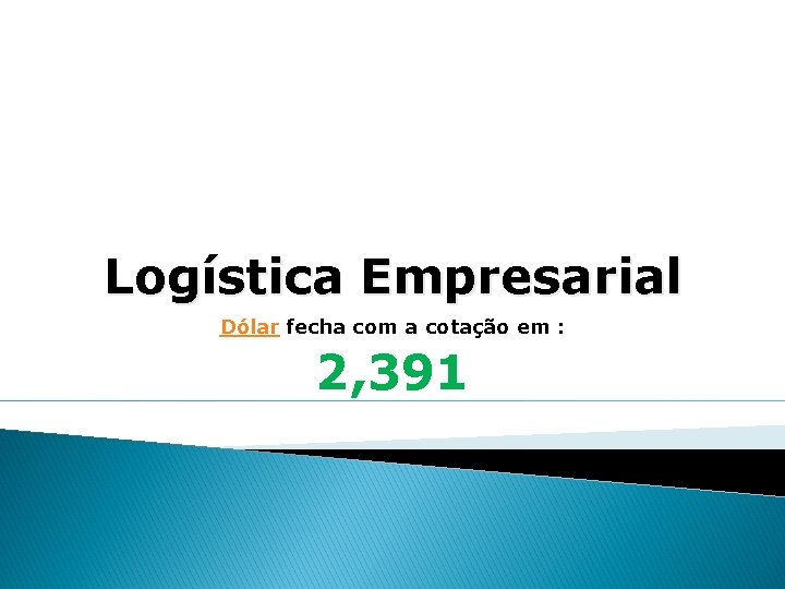 Logística Empresarial Dólar fecha com a cotação em : 2, 391 