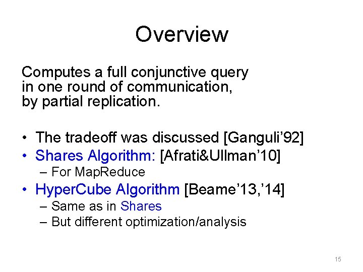 Overview Computes a full conjunctive query in one round of communication, by partial replication. Overview Computes a full conjunctive query in one round of communication, by partial replication.