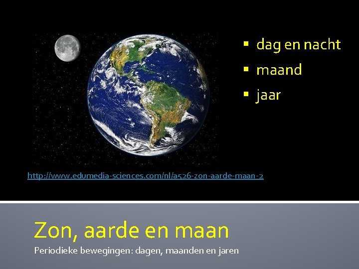 § dag en nacht § maand § jaar http: //www. edumedia-sciences. com/nl/a 526 -zon-aarde-maan-2