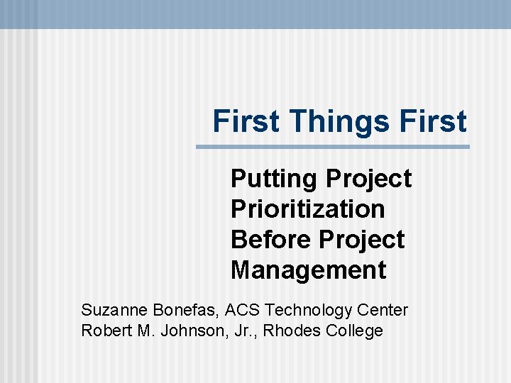 First Things First Putting Project Prioritization Before Project Management Suzanne Bonefas, ACS Technology Center