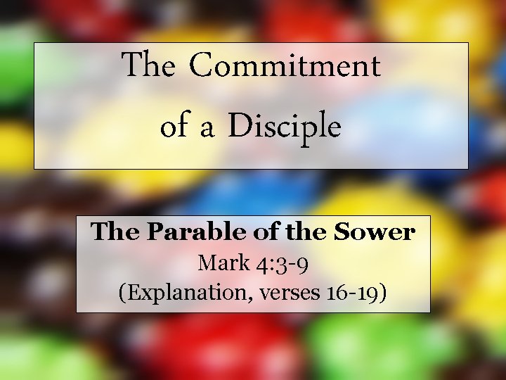 The Commitment of a Disciple The Parable of the Sower Mark 4: 3 -9