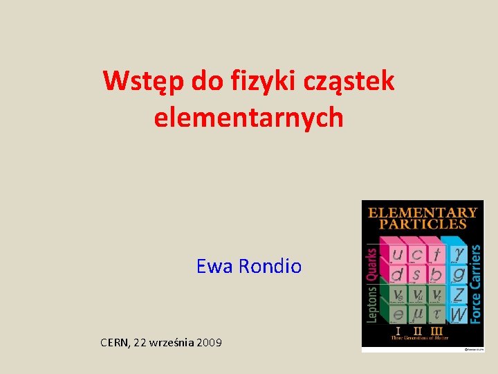 Wstęp do fizyki cząstek elementarnych Ewa Rondio CERN, 22 września 2009 