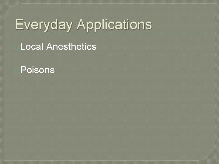 Everyday Applications �Local Anesthetics �Poisons 