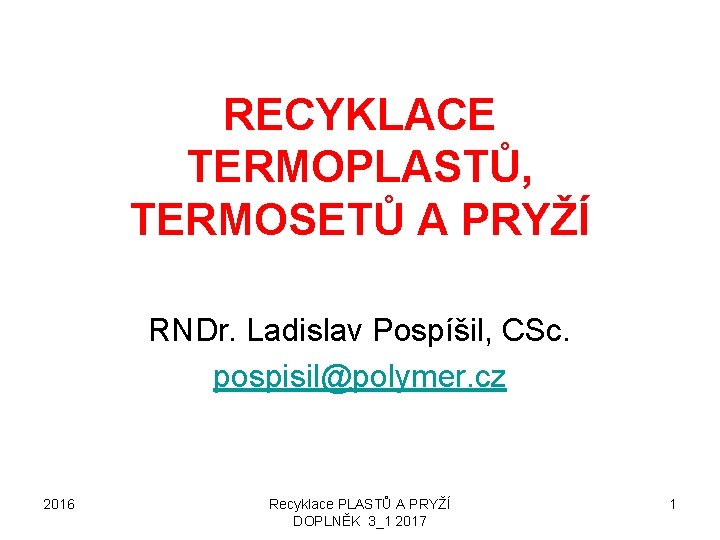 RECYKLACE TERMOPLASTŮ, TERMOSETŮ A PRYŽÍ RNDr. Ladislav Pospíšil, CSc. pospisil@polymer. cz 2016 Recyklace PLASTŮ