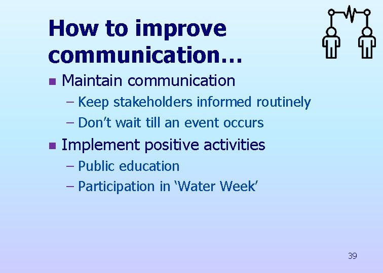 How to improve communication… n Maintain communication – Keep stakeholders informed routinely – Don’t