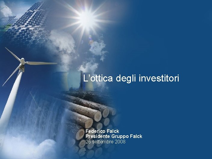 L’ottica degli investitori Federico Falck Presidente Gruppo Falck 26 settembre 2008 