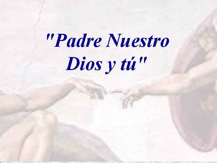 Dios: "Padre Nuestro Dios y tú" Tú: 