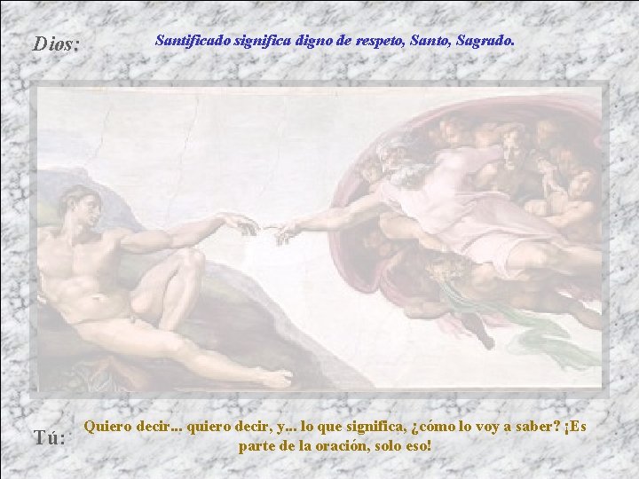 Dios: Tú: Santificado significa digno de respeto, Santo, Sagrado. Quiero decir. . . quiero