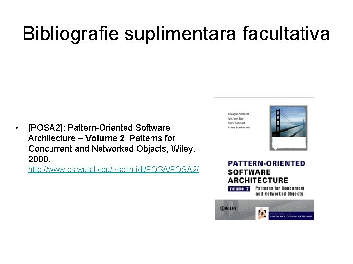 Bibliografie suplimentara facultativa • [POSA 2]: Pattern-Oriented Software Architecture – Volume 2: Patterns for