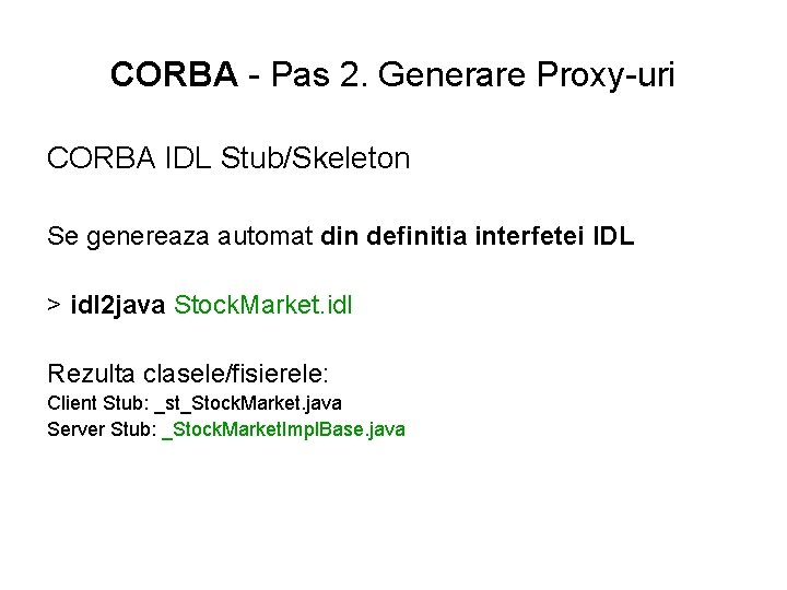 CORBA - Pas 2. Generare Proxy-uri CORBA IDL Stub/Skeleton Se genereaza automat din definitia