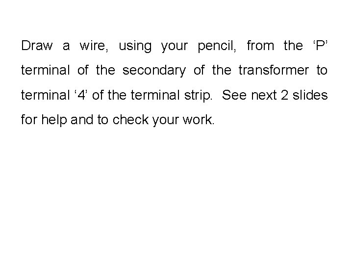 Draw a wire, using your pencil, from the ‘P’ terminal of the secondary of