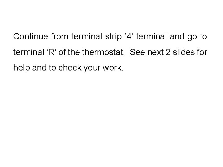 Continue from terminal strip ‘ 4’ terminal and go to terminal ‘R’ of thermostat.