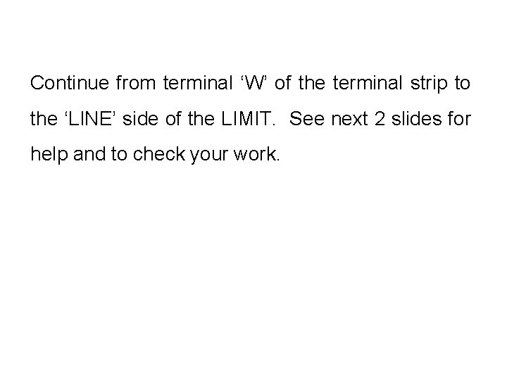 Continue from terminal ‘W’ of the terminal strip to the ‘LINE’ side of the