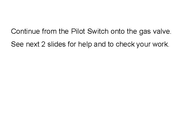 Continue from the Pilot Switch onto the gas valve. See next 2 slides for