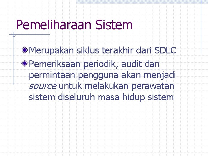 Pemeliharaan Sistem Merupakan siklus terakhir dari SDLC Pemeriksaan periodik, audit dan permintaan pengguna akan