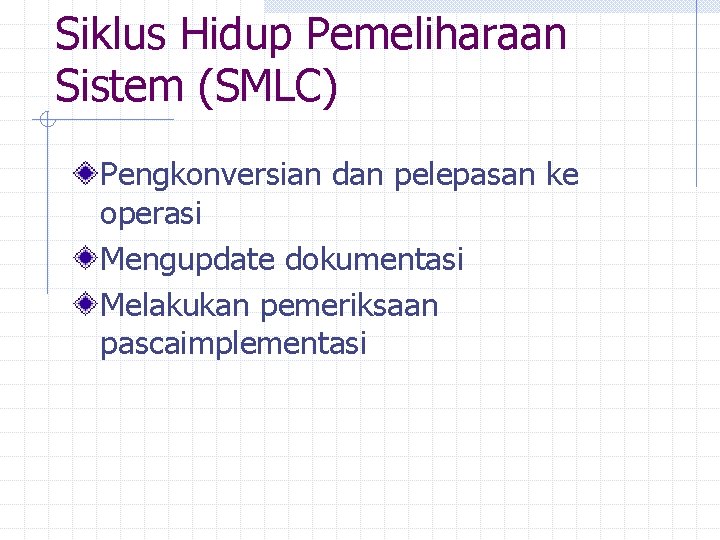 Siklus Hidup Pemeliharaan Sistem (SMLC) Pengkonversian dan pelepasan ke operasi Mengupdate dokumentasi Melakukan pemeriksaan