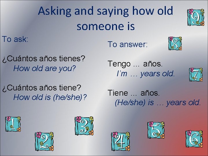 Asking and saying how old someone is To ask: ¿Cuántos años tienes? How old