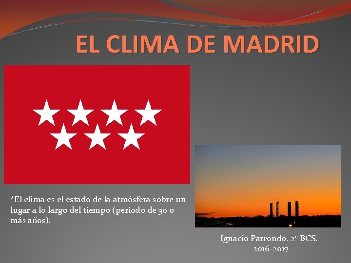 EL CLIMA DE MADRID *El clima es el estado de la atmósfera sobre un