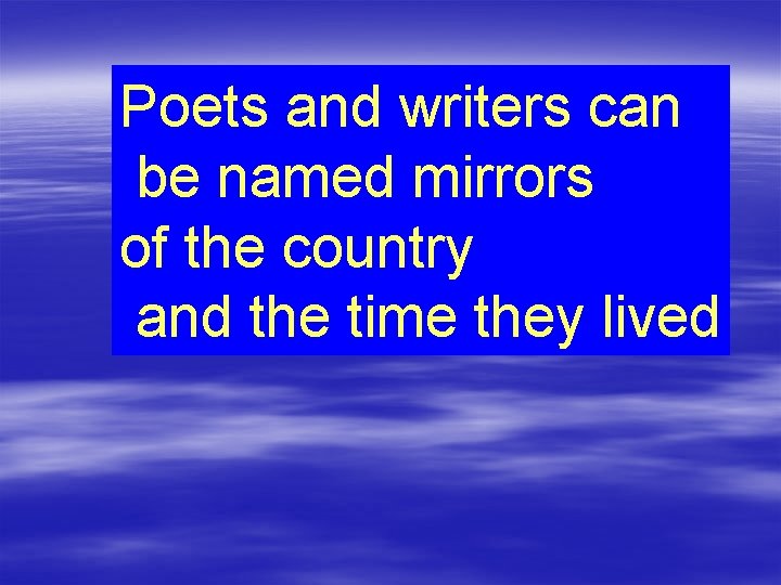 Poets and writers can be named mirrors of the country and the time they