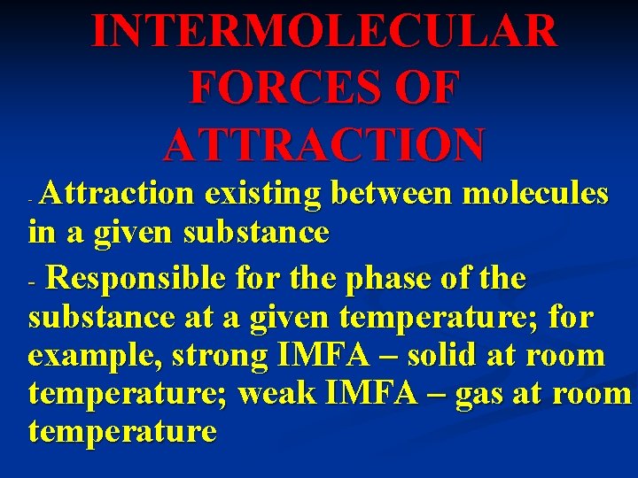 INTERMOLECULAR FORCES OF ATTRACTION Attraction existing between molecules in a given substance - Responsible