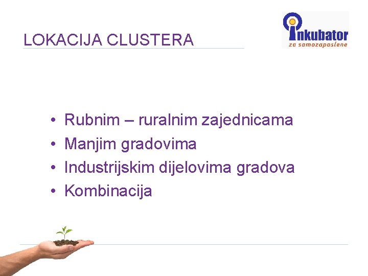 LOKACIJA CLUSTERA • • Rubnim – ruralnim zajednicama Manjim gradovima Industrijskim dijelovima gradova Kombinacija