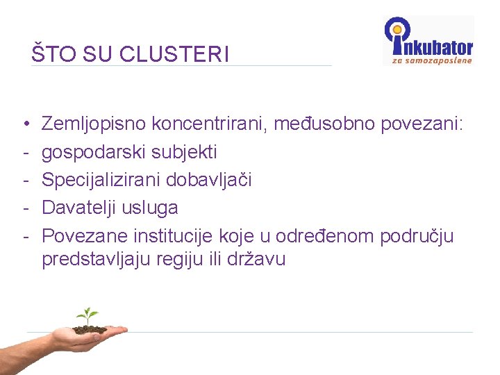 ŠTO SU CLUSTERI • - Zemljopisno koncentrirani, međusobno povezani: gospodarski subjekti Specijalizirani dobavljači Davatelji