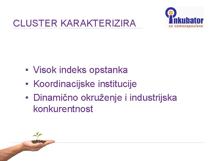 CLUSTER KARAKTERIZIRA • Visok indeks opstanka • Koordinacijske institucije • Dinamično okruženje i industrijska