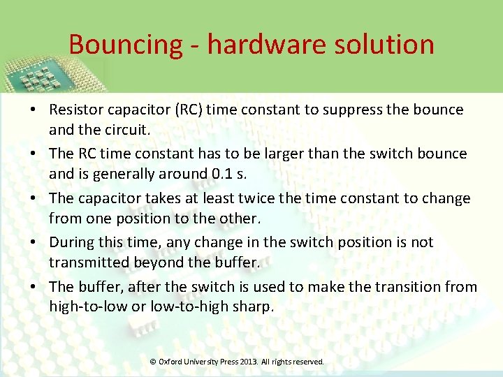 Bouncing - hardware solution • Resistor capacitor (RC) time constant to suppress the bounce