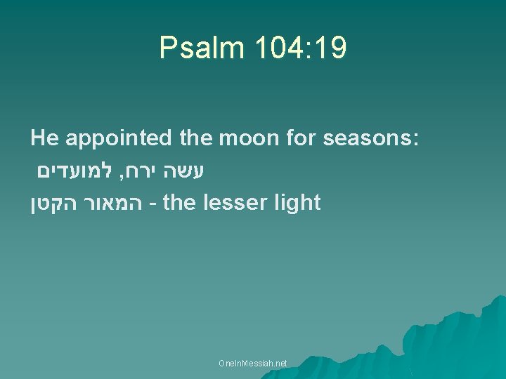 Psalm 104: 19 He appointed the moon for seasons: למועדים , עשה ירח המאור