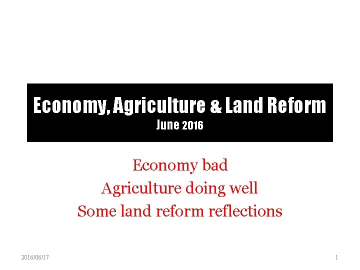 Economy, Agriculture & Land Reform June 2016 Economy bad Agriculture doing well Some land