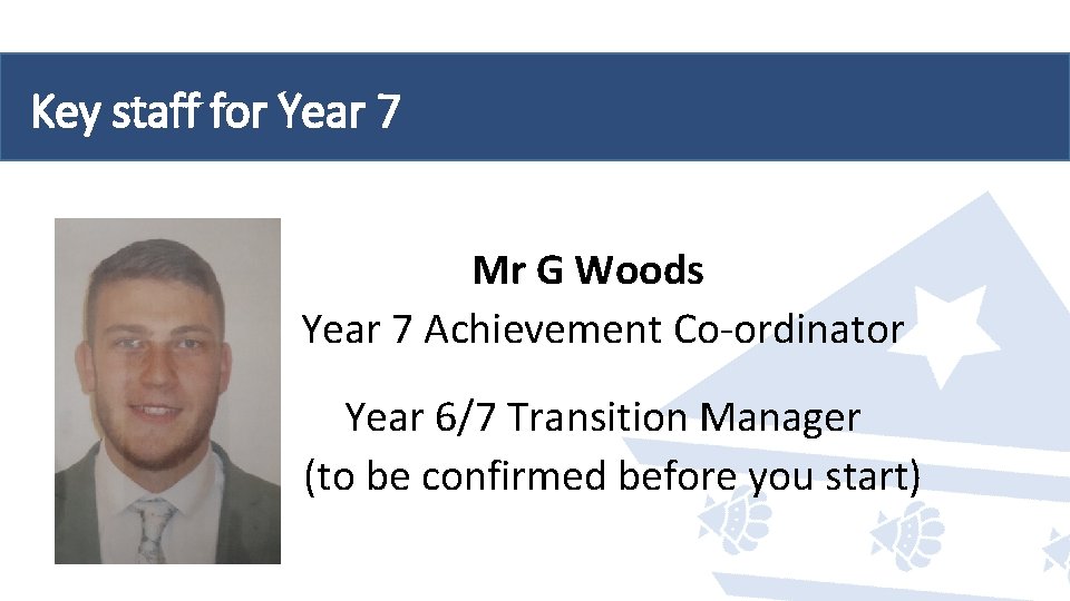 Key staff for Year 7 Mr G Woods Year 7 Achievement Co-ordinator Year 6/7 Key staff for Year 7 Mr G Woods Year 7 Achievement Co-ordinator Year 6/7