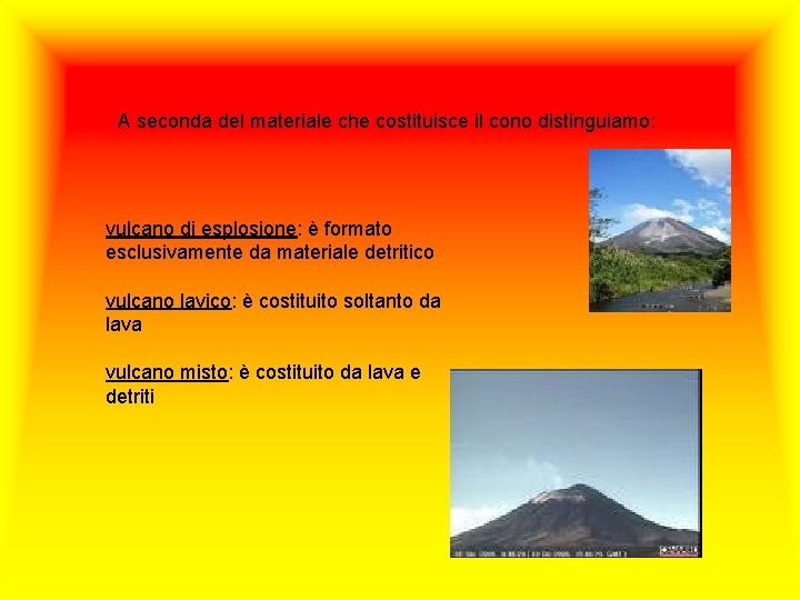 A seconda del materiale che costituisce il cono distinguiamo: vulcano di esplosione: è formato