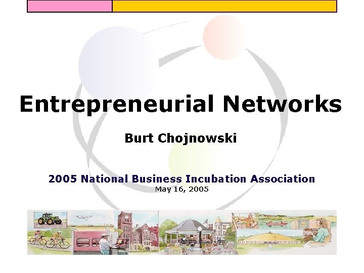 Entrepreneurial Networks Burt Chojnowski 2005 National Business Incubation Association May 16, 2005 