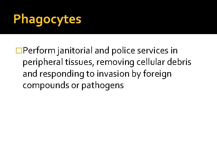 Phagocytes �Perform janitorial and police services in peripheral tissues, removing cellular debris and responding