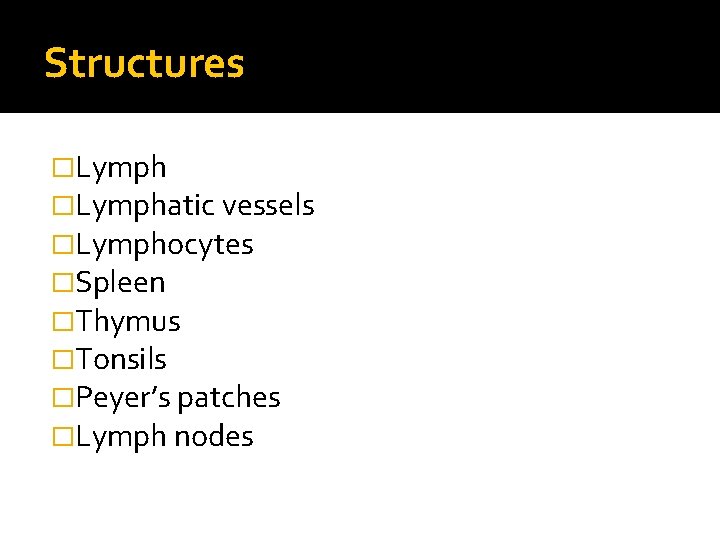 Structures �Lymphatic vessels �Lymphocytes �Spleen �Thymus �Tonsils �Peyer’s patches �Lymph nodes 