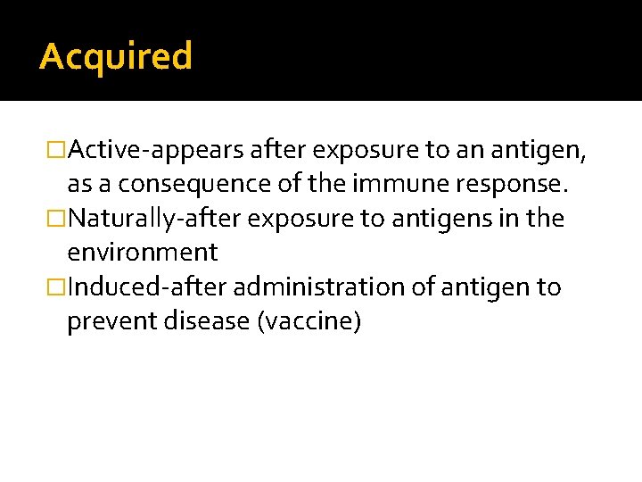 Acquired �Active-appears after exposure to an antigen, as a consequence of the immune response.
