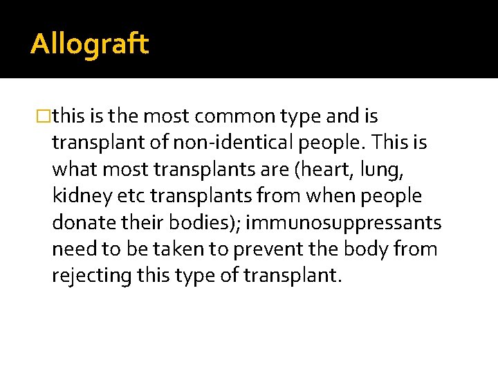 Allograft �this is the most common type and is transplant of non-identical people. This