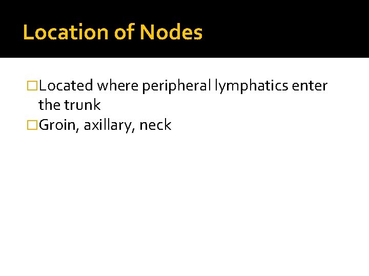 Location of Nodes �Located where peripheral lymphatics enter the trunk �Groin, axillary, neck 