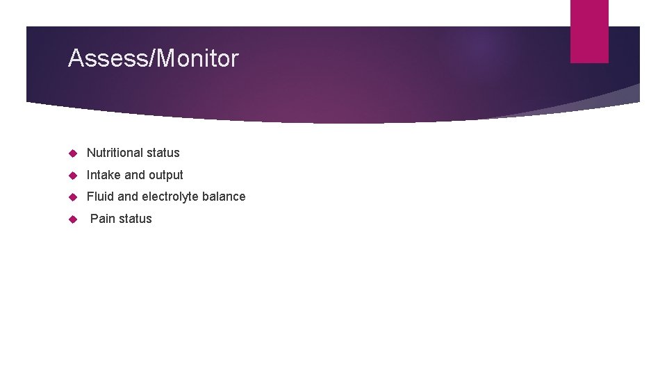 Assess/Monitor Nutritional status Intake and output Fluid and electrolyte balance Pain status 