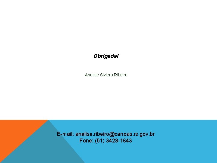 Obrigada! Anelise Siviero Ribeiro E-mail: anelise. ribeiro@canoas. rs. gov. br Fone: (51) 3428 -1643