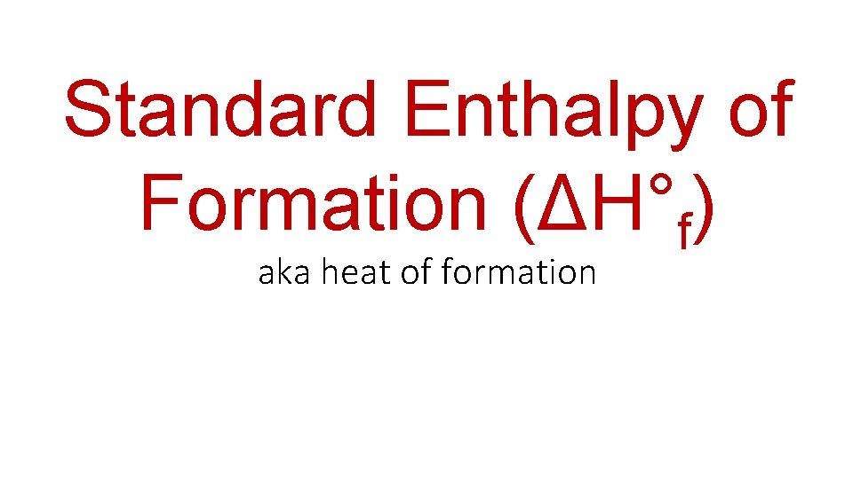 Standard Enthalpy of Formation (ΔH°f) aka heat of formation 