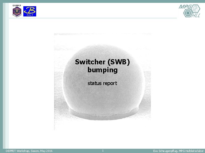 Switcher (SWB) bumping status report DEPFET Workshop, Seeon, May 2016 1 Eva Scheugenpflug, MPG