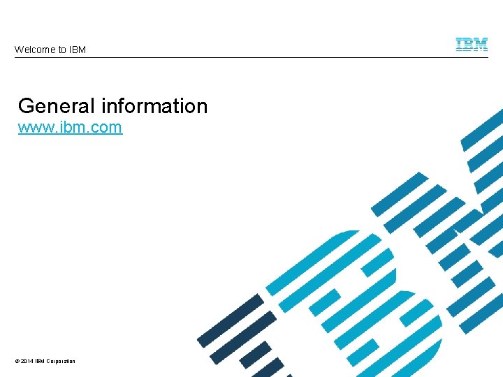 Welcome to IBM General information www. ibm. com © 2014 IBM Corporation 