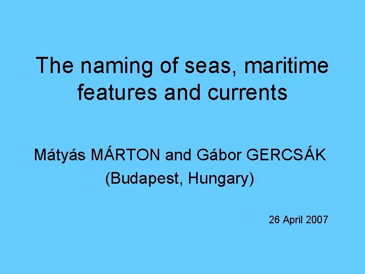 The naming of seas, maritime features and currents Mátyás MÁRTON and Gábor GERCSÁK (Budapest, The naming of seas, maritime features and currents Mátyás MÁRTON and Gábor GERCSÁK (Budapest,