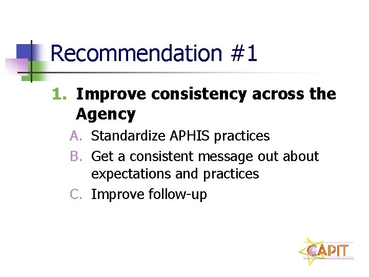Recommendation #1 1. Improve consistency across the Agency A. Standardize APHIS practices B. Get